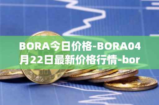 BORA今日价格-BORA04月22日最新价格行情-bora-ecosystem最新走势消息