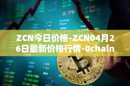ZCN今日价格-ZCN04月26日最新价格行情-0chain最新走势消息