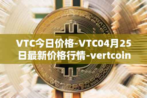 VTC今日价格-VTC04月25日最新价格行情-vertcoin最新走势消息