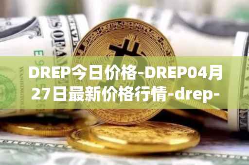 DREP今日价格-DREP04月27日最新价格行情-drep-new最新走势消息