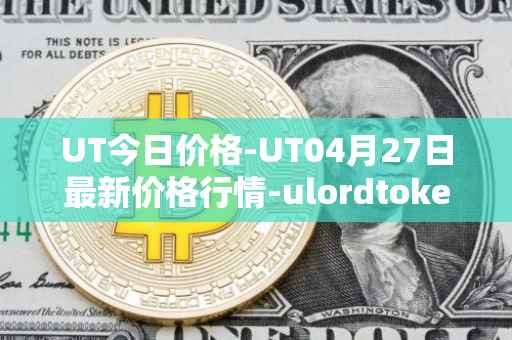 UT今日价格-UT04月27日最新价格行情-ulordtoken最新走势消息