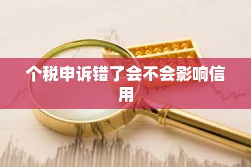 个税申诉错了会不会影响信用