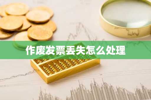 作废发票丢失怎么处理