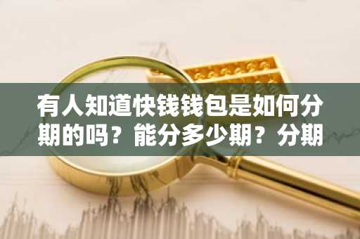 有人知道快钱钱包是如何分期的吗？能分多少期？分期费又是多少？
