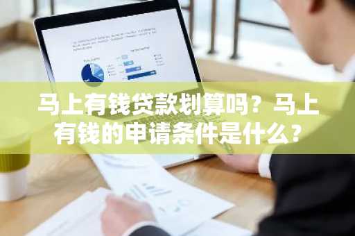 马上有钱贷款划算吗？马上有钱的申请条件是什么？