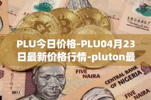 PLU今日价格-PLU04月23日最新价格行情-pluton最新走势消息