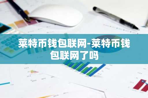 莱特币钱包联网-莱特币钱包联网了吗