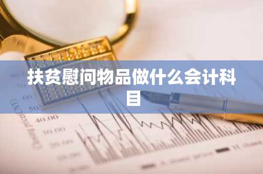 扶贫慰问物品做什么会计科目