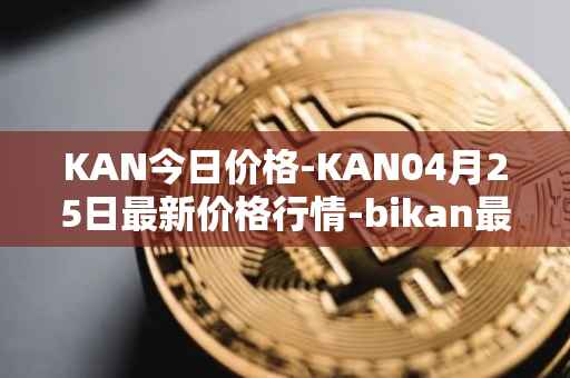 KAN今日价格-KAN04月25日最新价格行情-bikan最新走势消息