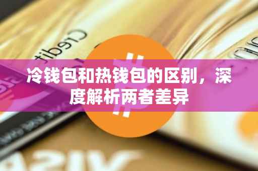 冷钱包和热钱包的区别，深度解析两者差异