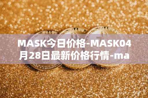 MASK今日价格-MASK04月28日最新价格行情-mask-network最新走势消息