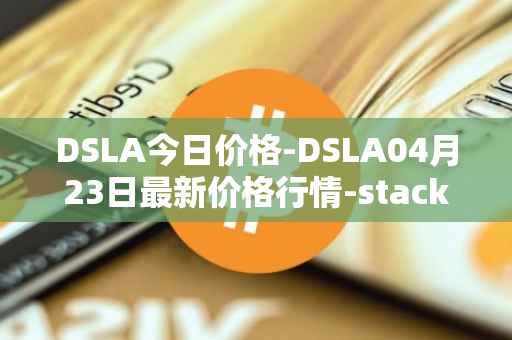 DSLA今日价格-DSLA04月23日最新价格行情-stacktical最新走势消息
