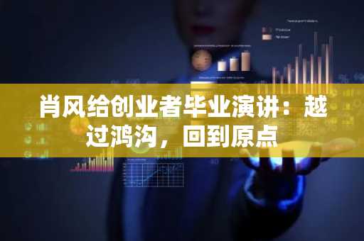 肖风给创业者毕业演讲：越过鸿沟，回到原点