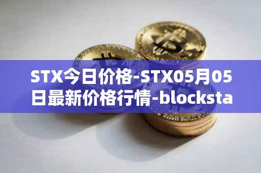 STX今日价格-STX05月05日最新价格行情-blockstack最新走势消息