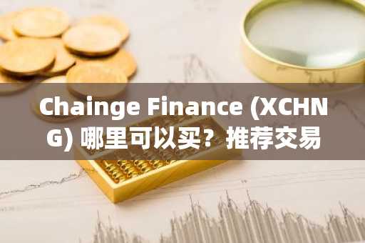 Chainge Finance (XCHNG) 哪里可以买？推荐交易平台介绍！