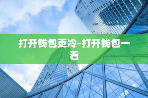 打开钱包更冷-打开钱包一看