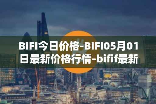 BIFI今日价格-BIFI05月01日最新价格行情-bifif最新走势消息