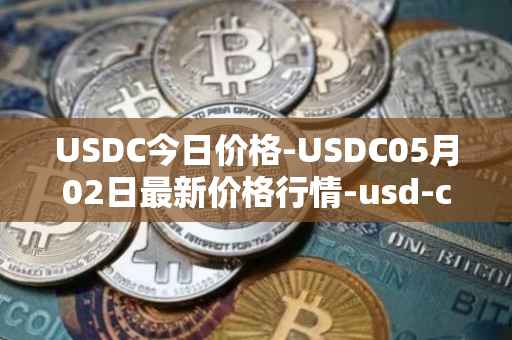 USDC今日价格-USDC05月02日最新价格行情-usd-coin最新走势消息