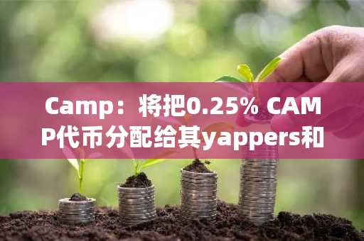 Camp：将把0.25% CAMP代币分配给其yappers和Kaito生态