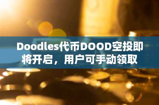 Doodles代币DOOD空投即将开启，用户可手动领取
