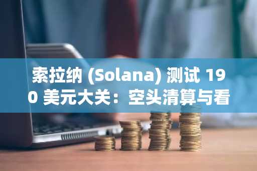 索拉纳 (Solana) 测试 190 美元大关：空头清算与看涨信号揭示潜在突破机会