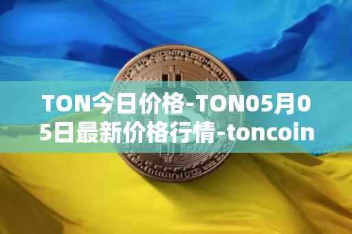 TON今日价格-TON05月05日最新价格行情-toncoin最新走势消息