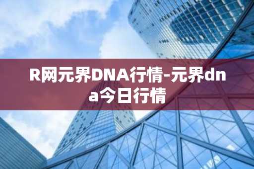 R网元界DNA行情-元界dna今日行情