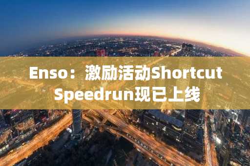 Enso：激励活动Shortcut Speedrun现已上线