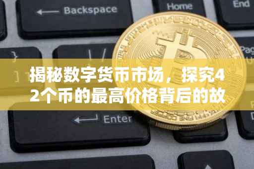 揭秘数字货币市场，探究42个币的最高价格背后的故事