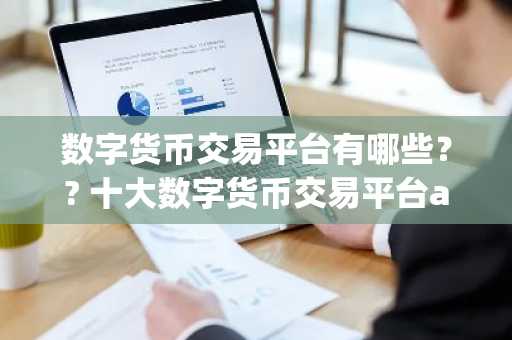 数字货币交易平台有哪些？? 十大数字货币交易平台app