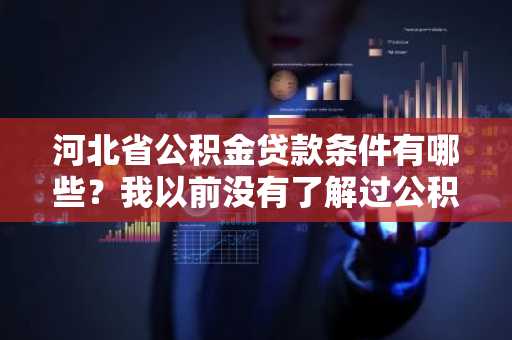 河北省公积金贷款条件有哪些？我以前没有了解过公积金贷款，现在想办理公积金贷款。