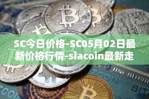 SC今日价格-SC05月02日最新价格行情-siacoin最新走势消息