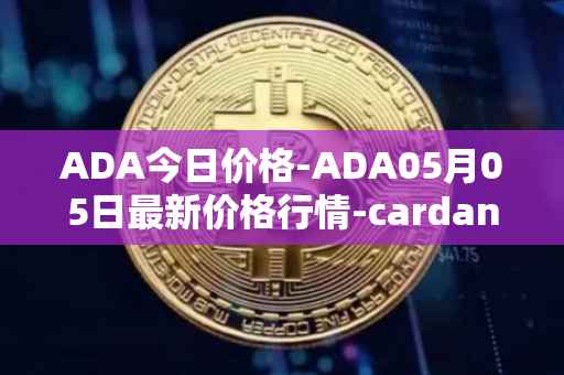 ADA今日价格-ADA05月05日最新价格行情-cardano最新走势消息