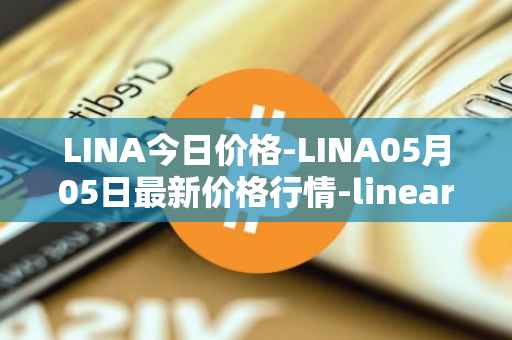 LINA今日价格-LINA05月05日最新价格行情-linear最新走势消息
