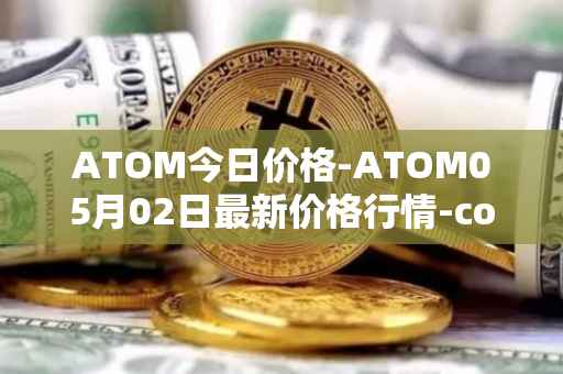 ATOM今日价格-ATOM05月02日最新价格行情-cosmos最新走势消息