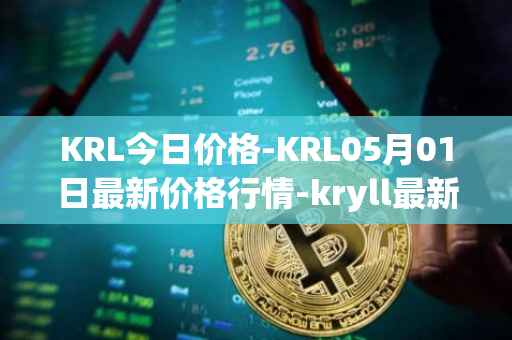 KRL今日价格-KRL05月01日最新价格行情-kryll最新走势消息