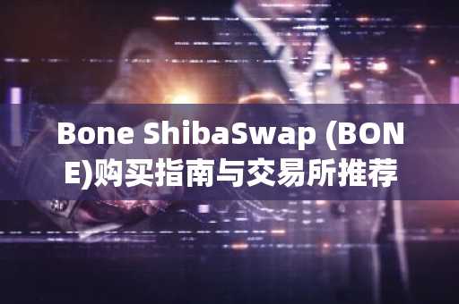 Bone ShibaSwap (BONE)购买指南与交易所推荐