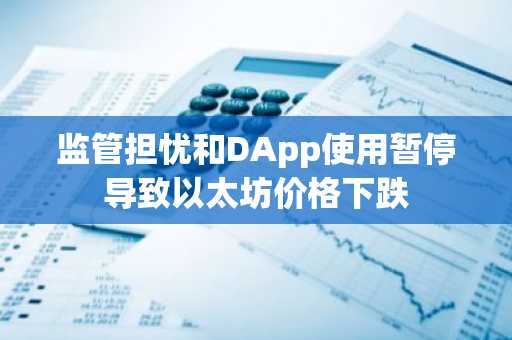 监管担忧和DApp使用暂停导致以太坊价格下跌