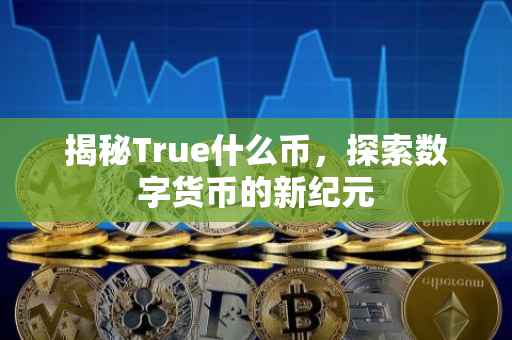 揭秘True什么币，探索数字货币的新纪元