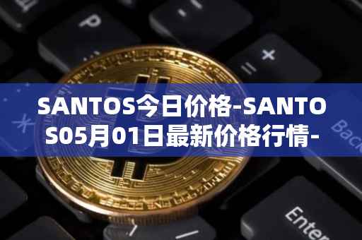 SANTOS今日价格-SANTOS05月01日最新价格行情-santos-fc-fan-token最新走势消息