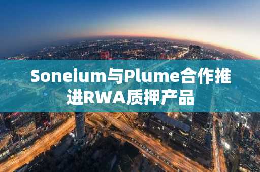 Soneium与Plume合作推进RWA质押产品