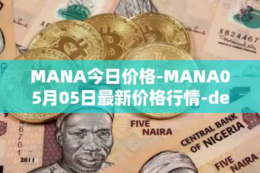 MANA今日价格-MANA05月05日最新价格行情-decentraland最新走势消息