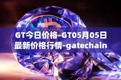 GT今日价格-GT05月05日最新价格行情-gatechain最新走势消息