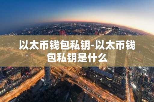 以太币钱包私钥-以太币钱包私钥是什么