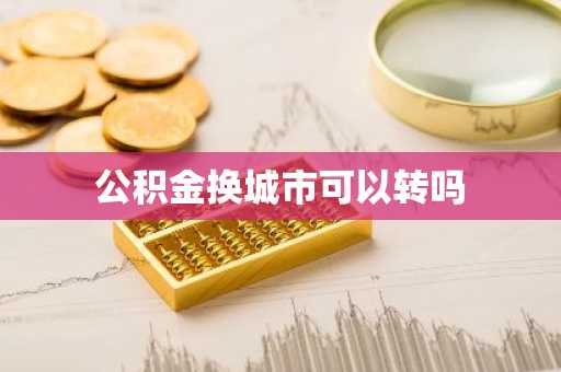 公积金换城市可以转吗