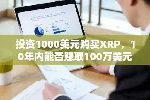 投资1000美元购买XRP，10年内能否赚取100万美元？