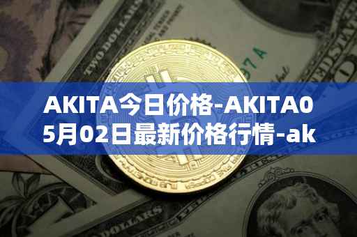 AKITA今日价格-AKITA05月02日最新价格行情-akita-inu最新走势消息