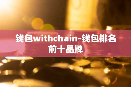 钱包withchain-钱包排名前十品牌