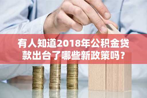有人知道2018年公积金贷款出台了哪些新政策吗？