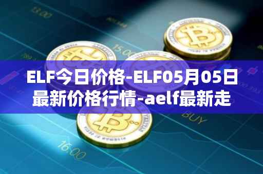 ELF今日价格-ELF05月05日最新价格行情-aelf最新走势消息